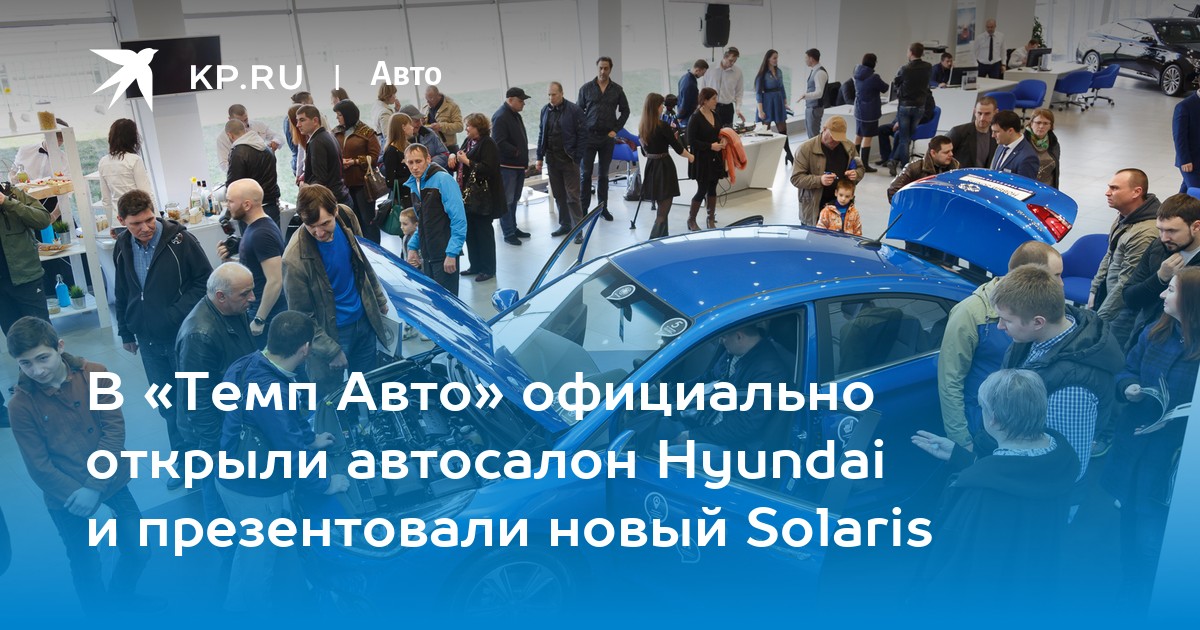 В «Темп Авто» официально открыли автосалон Hyundai и презентовали новый  Solaris - KP.RU