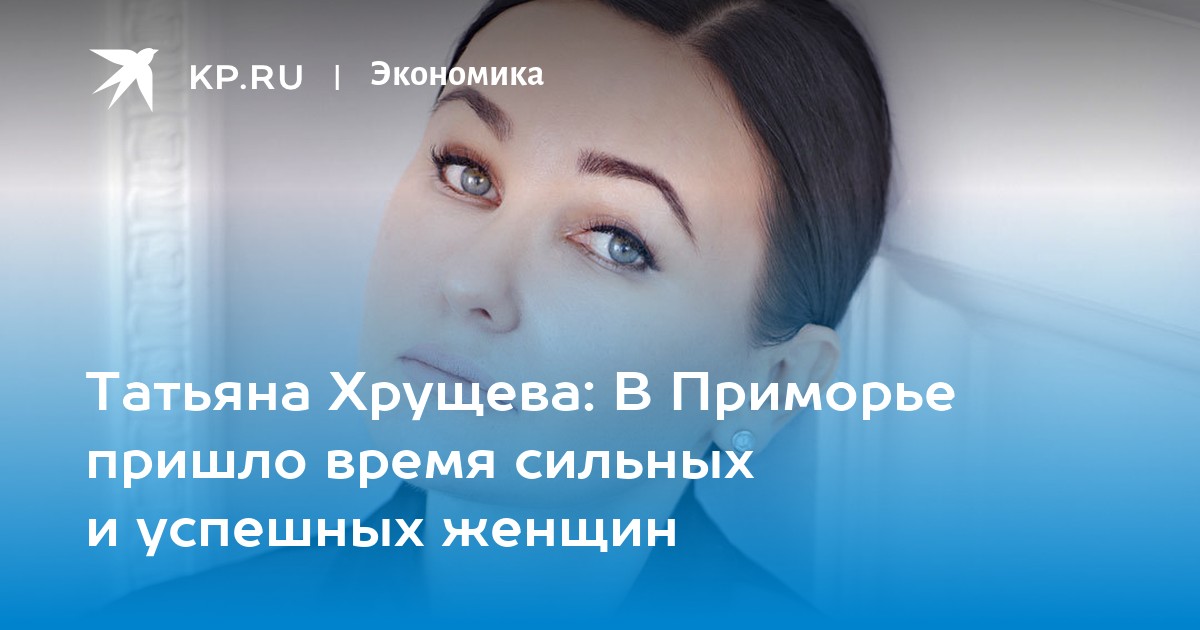 Татьяна Хрущева: В Приморье пришло время сильных и успешных женщин -KPRU