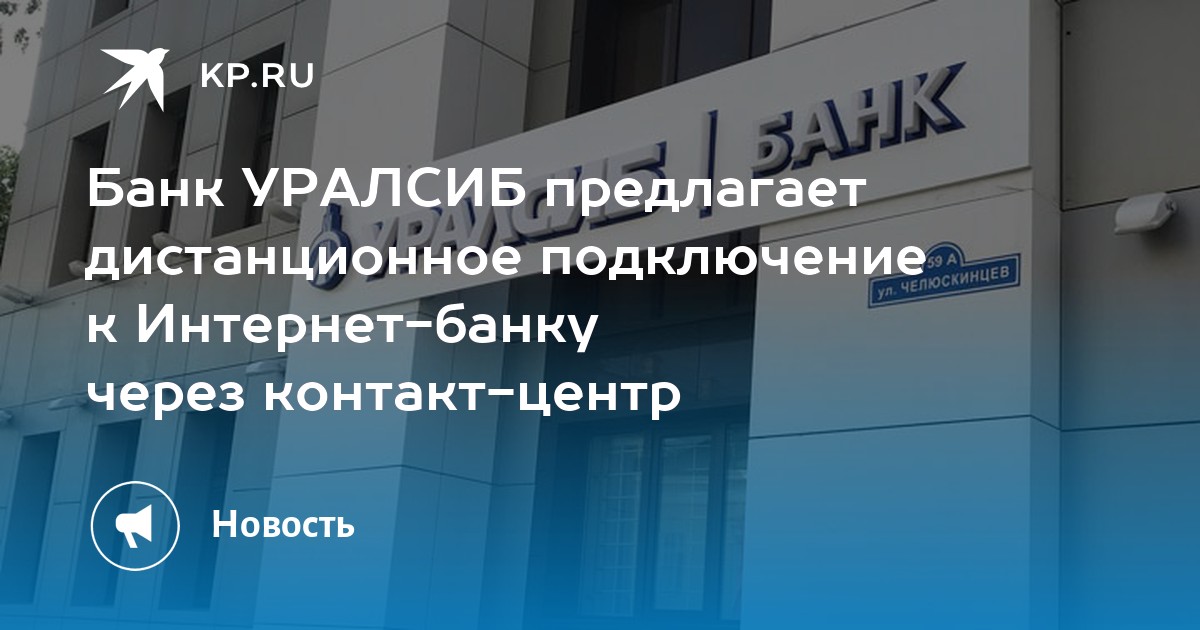 Банк УРАЛСИБ предлагает дистанционное подключение к Интернет-банку через контакт-центр - KP.RU