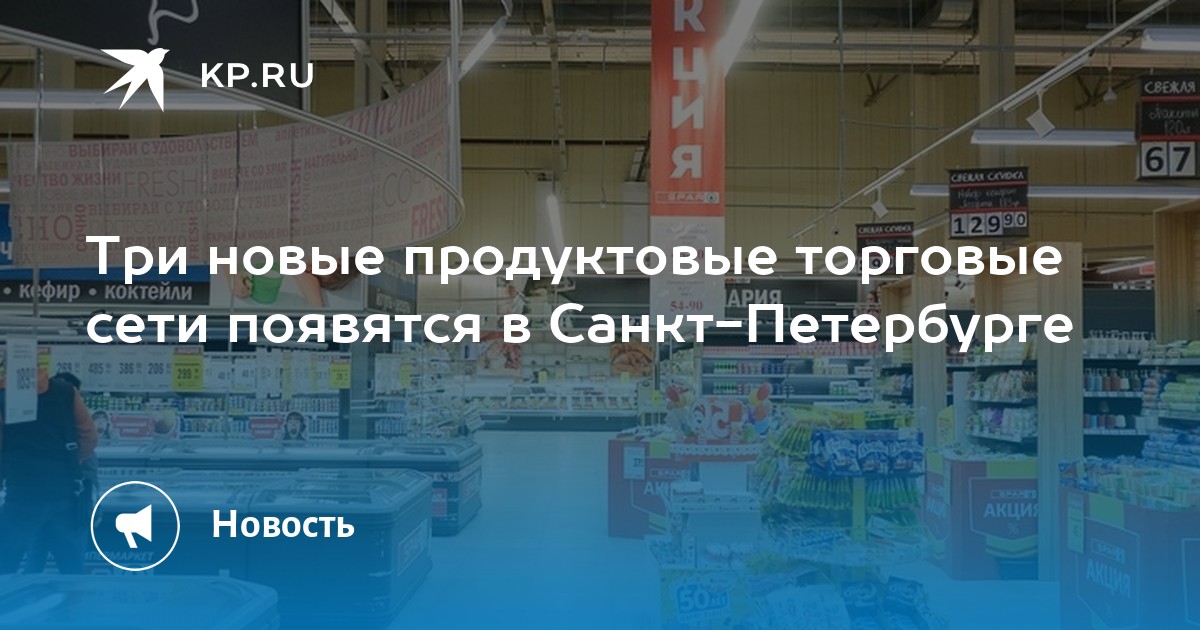Три новые продуктовые торговые сети появятся в Санкт-Петербурге - KP.RU