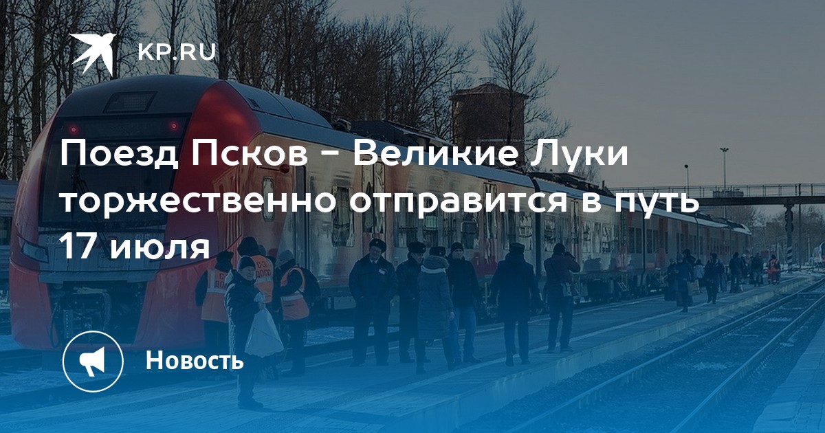 Поезд Псков - Великие Луки торжественно отправится в путь 17 июля - KP.RU