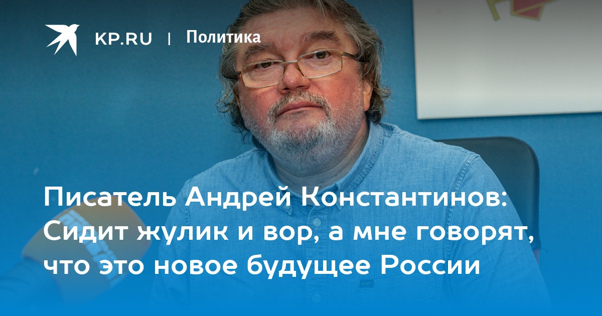 Писатель андрей константинов: сидит жулик и вор, а мне говорят, что это новое будущее россии