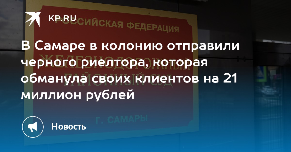 В Самаре в колонию отправили черного риелтора, которая обманула своих клиентов на 21 миллион рублей - KP.RU