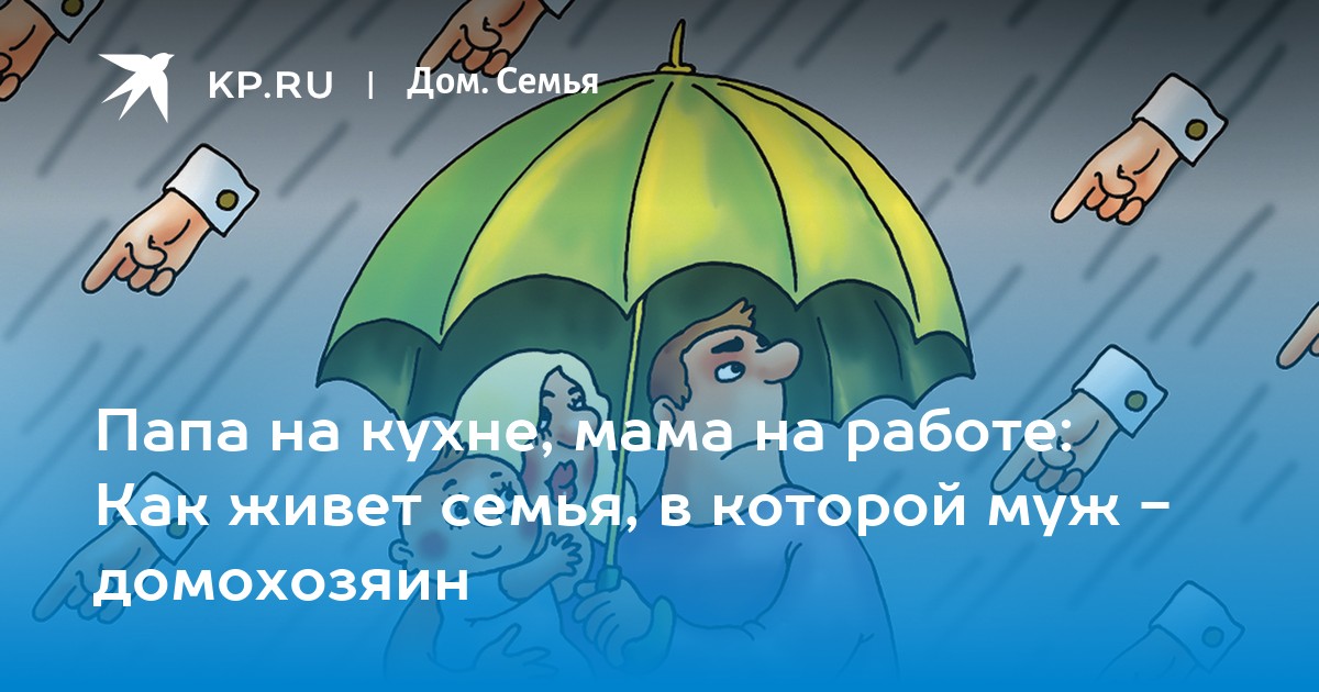 Папа на кухне, мама на работе: Как живет семья, в которой муж