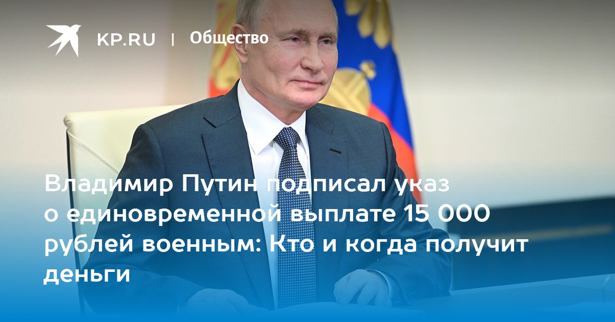 Владимир Путин подписал указ о единовременной выплате 15 000 рублей военным Кто и когда получит 