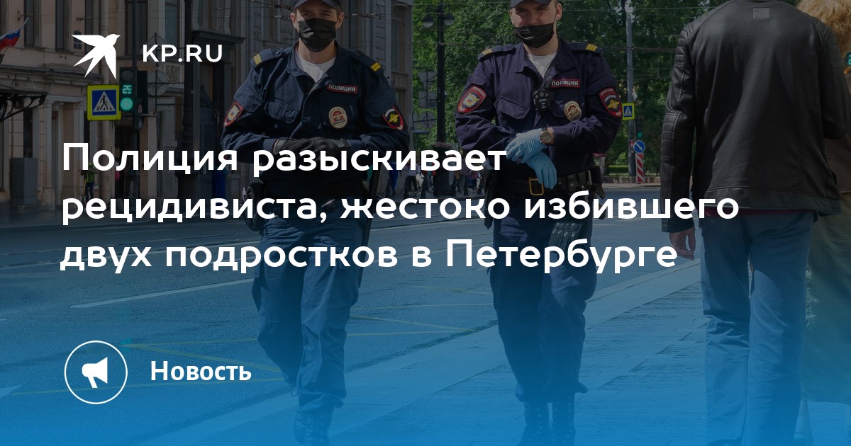 Полиция разыскивает рецидивиста, жестоко избившего двух подростков в Петербурге - Vimarsana News