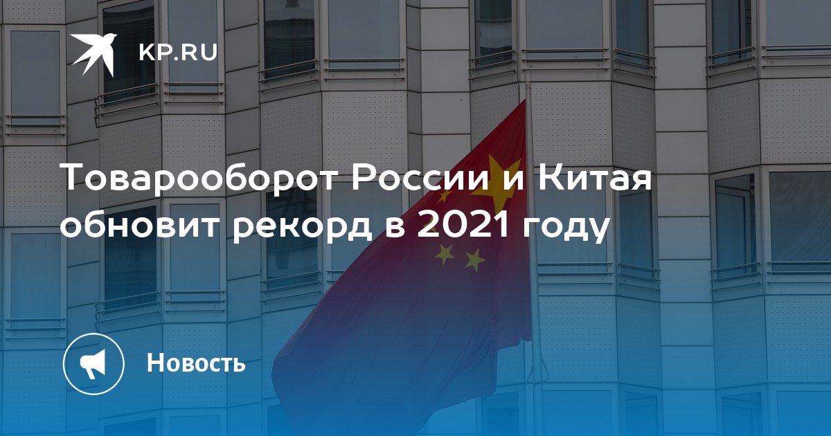 Товарооборот России и Китая обновит рекорд в 2021 году KP.Ru