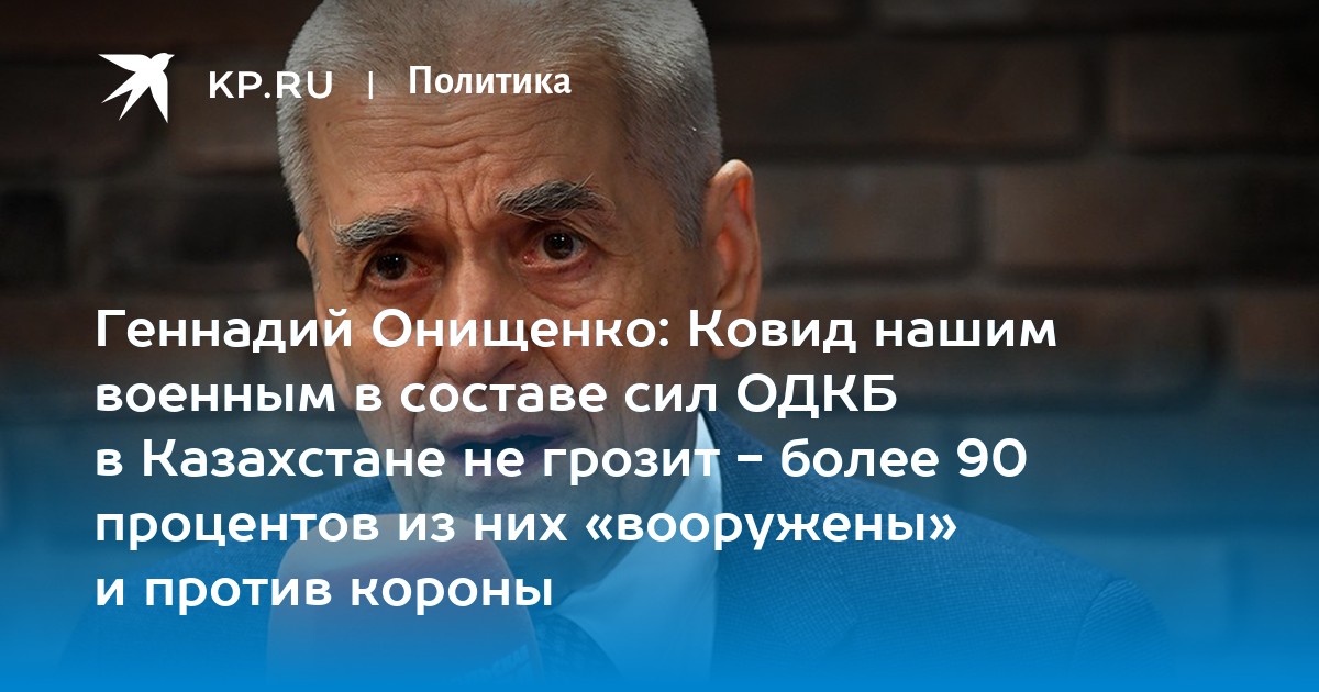 Геннадий Онищенко Ковид нашим военным в составе сил ОДКБ в Казахстане не грозит - более 90 процентов из них вооружены и против короны - KP.RU