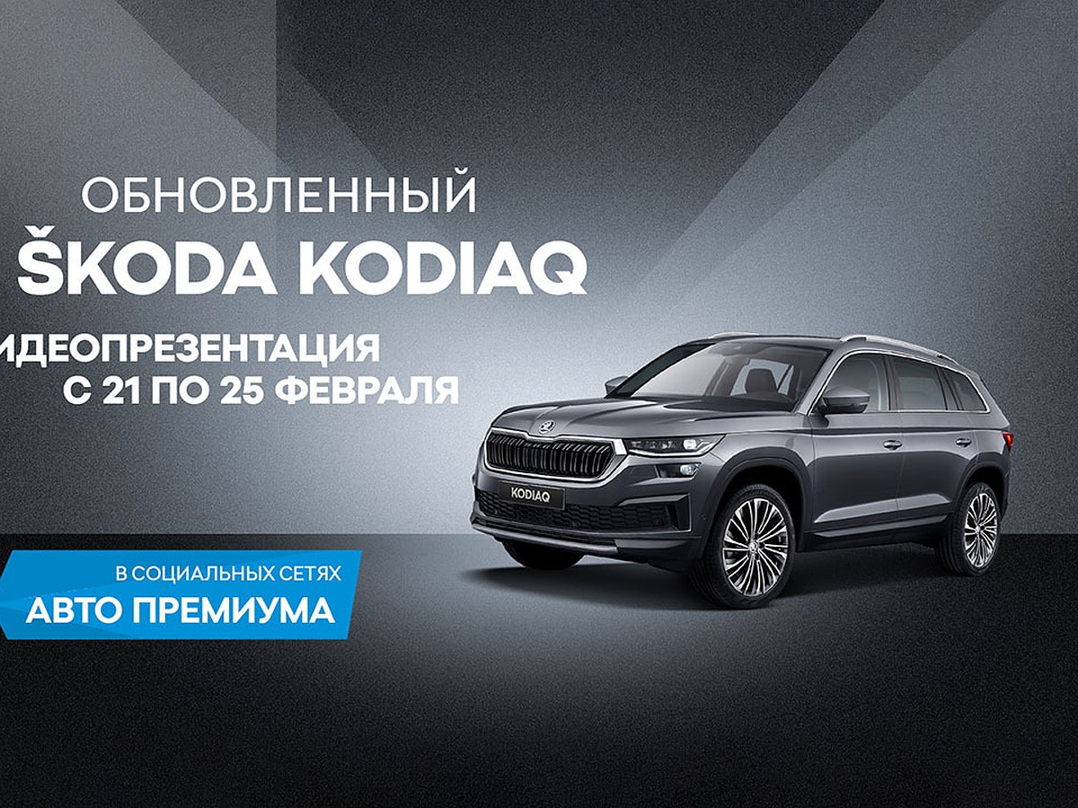 «Авто Премиум» приглашает на презентацию обновленного SKODA KODIAQ - KP.RU