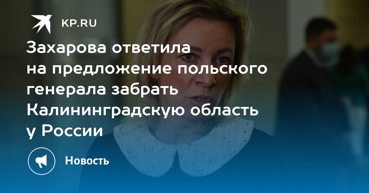 Захарова ответила на предложение польского генерала забрать Калининградскую область у России