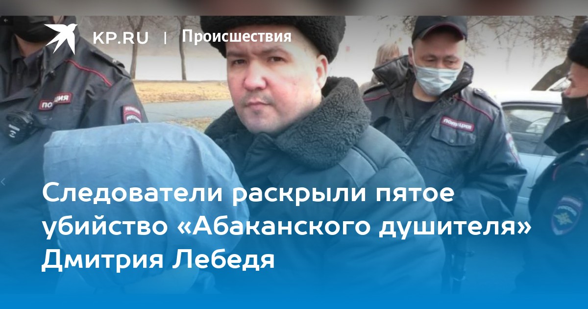 Следователи раскрыли пятое убийство "Абаканского душителя" Дмитрия Лебедя - KP.R