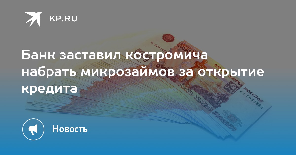 Банк заставил костромича набрать микрозаймов за открытие кредита - KP.RU