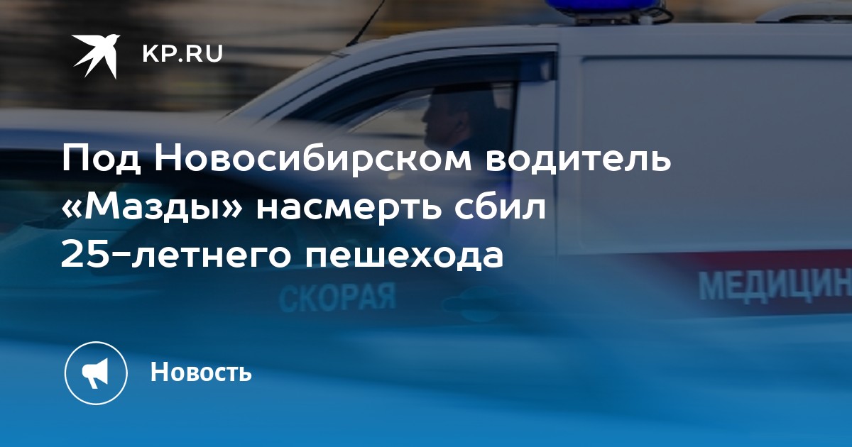 Под Новосибирском водитель Мазды насмерть сбил 25-летнего пешехода - KP.RU