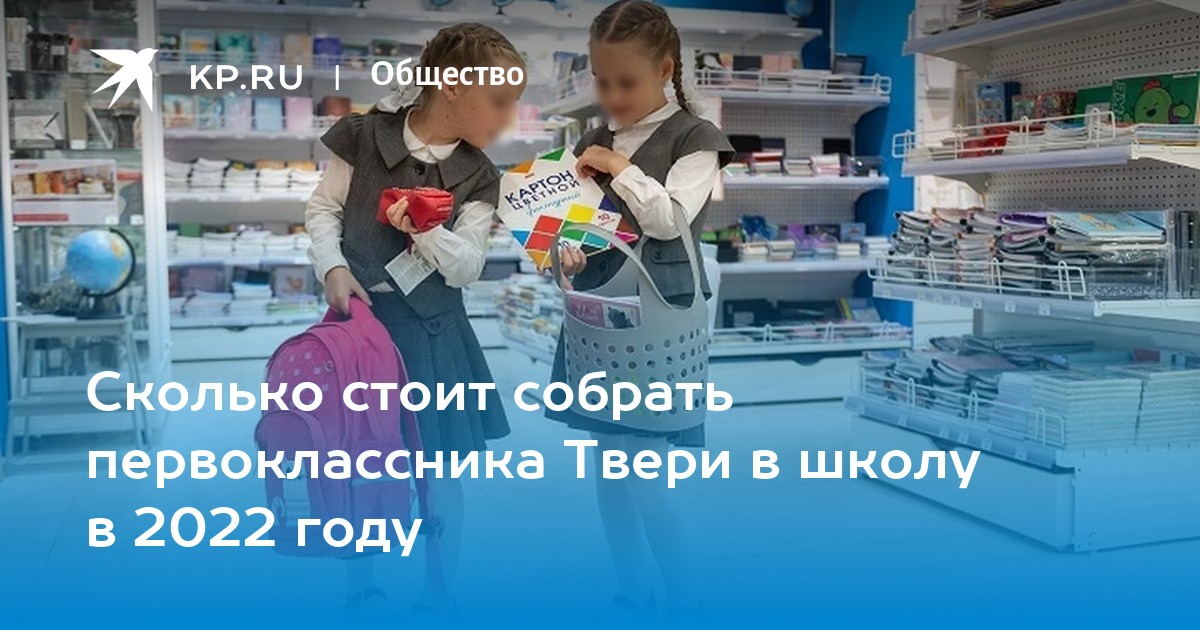 Сколько стоит собрать первоклассника Твери в школу в 2022 году - KP.RU