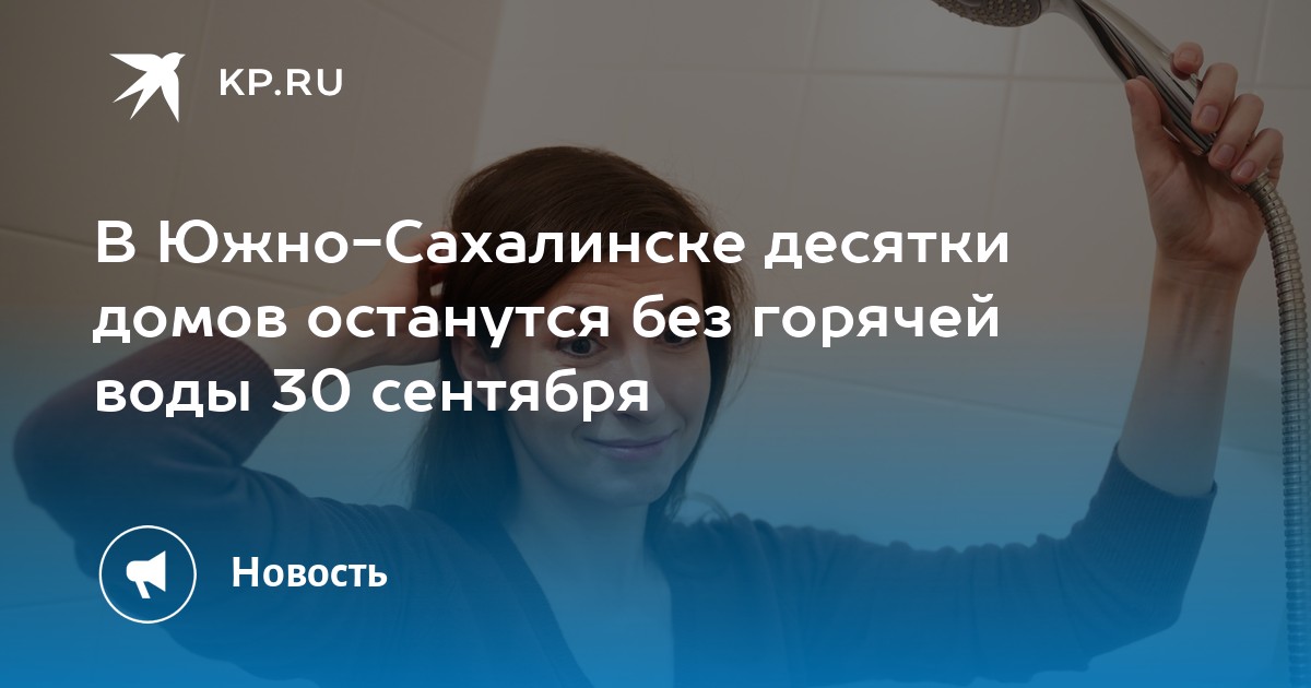 В ЮжноСахалинске десятки домов останутся без горячей воды 30 сентября  KP.RU