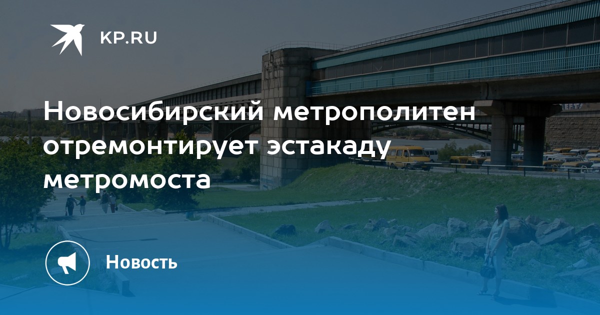 Новосибирский метрополитен отремонтирует эстакаду метромоста - KP.RU