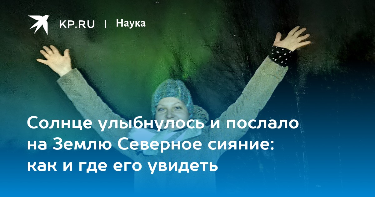 Солнце улыбнулось и послало на Землю Северное сияние: как и где его ...