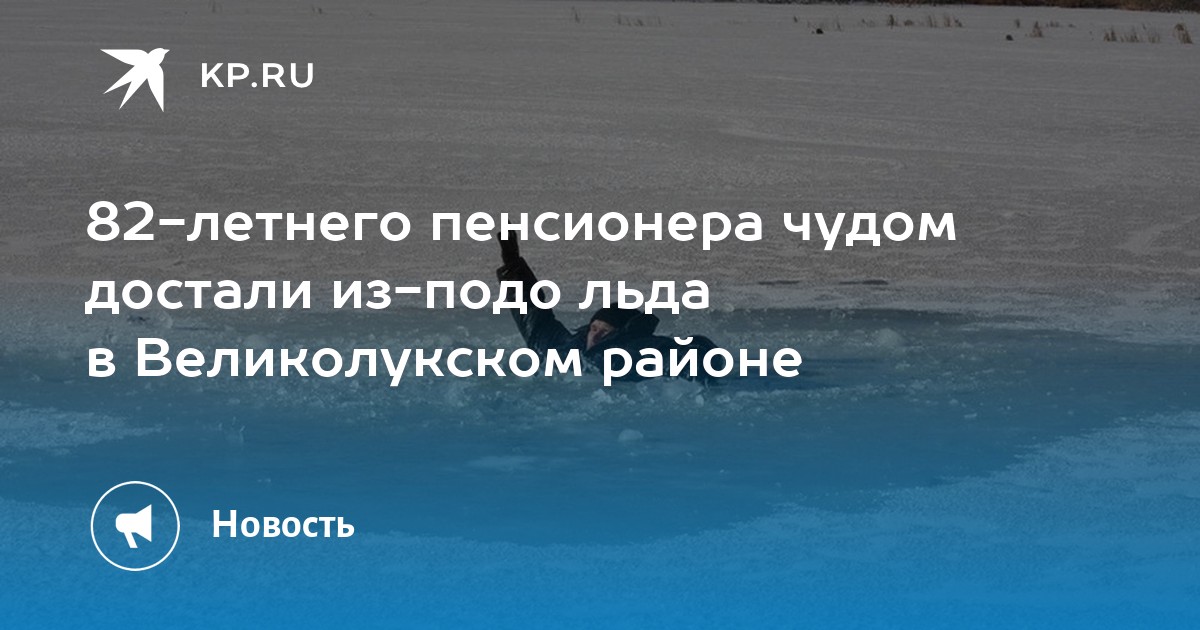 82-летнего пенсионера чудом достали из-подо льда в Великолукском районе ...