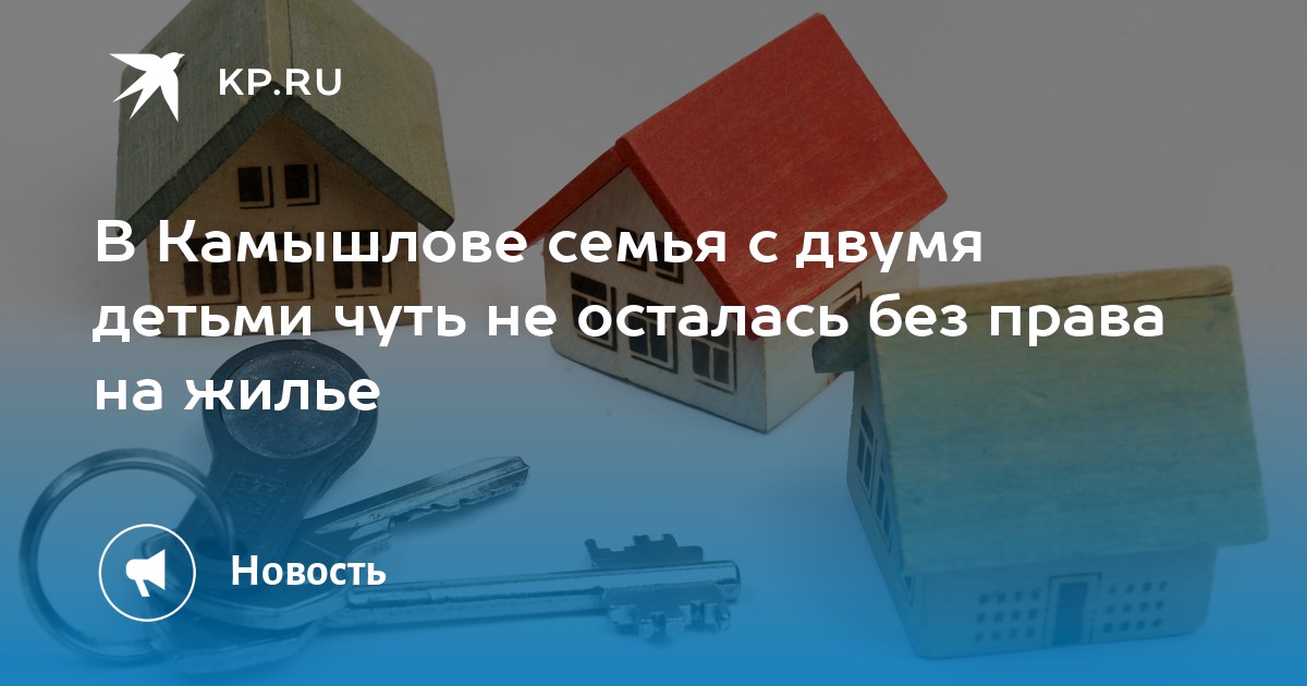 В Камышлове семья с двумя детьми чуть не осталась без права на жилье - KP.RU