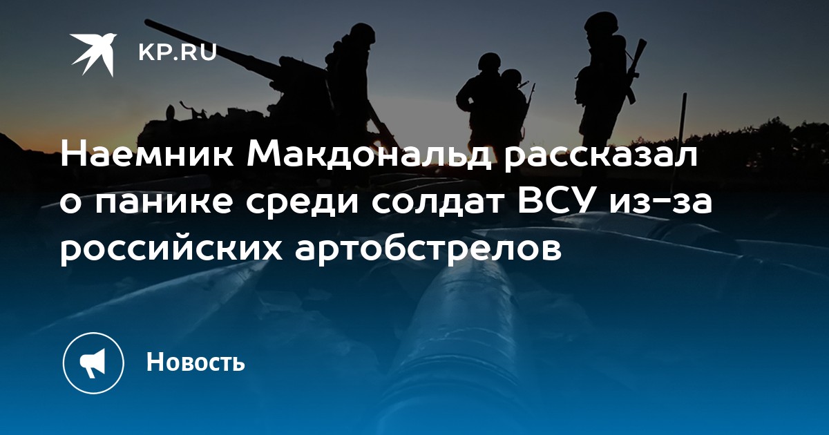 Наемник Макдональд рассказал о панике среди солдат ВСУ из-за российских артобстрелов - KP.RU