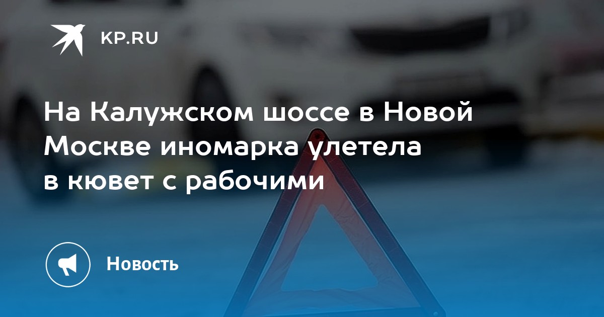 На Калужском шоссе в Новой Москве иномарка улетела в кювет с рабочими ...