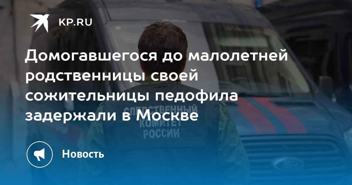 Домогавшегося до малолетней родственницы своей сожительницы педофила задержали в Москве