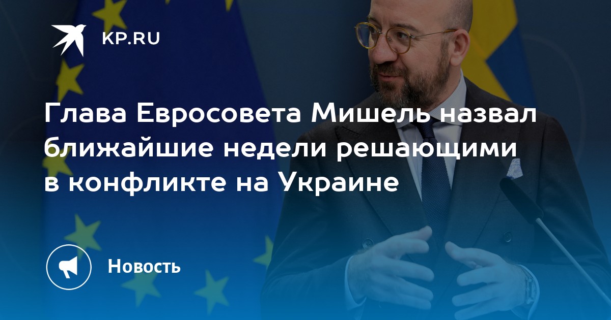 Глава Евросовета Мишель назвал ближайшие недели решающими в конфликте на Украине