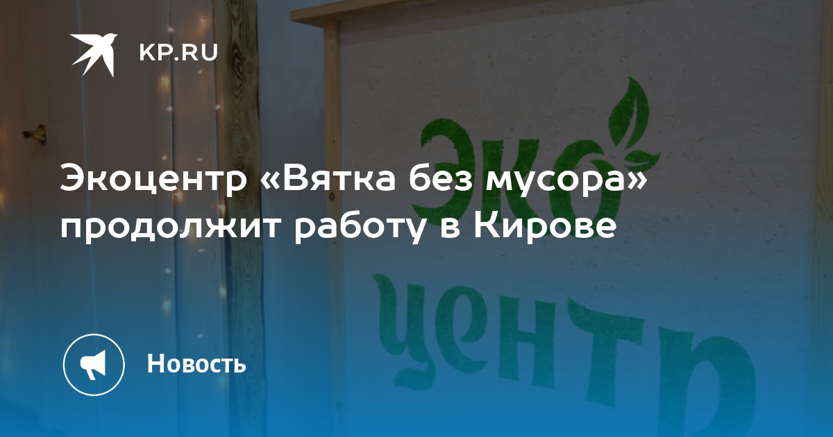 Экоцентр «Вятка без мусора» продолжит работу в Кирове -KPRU