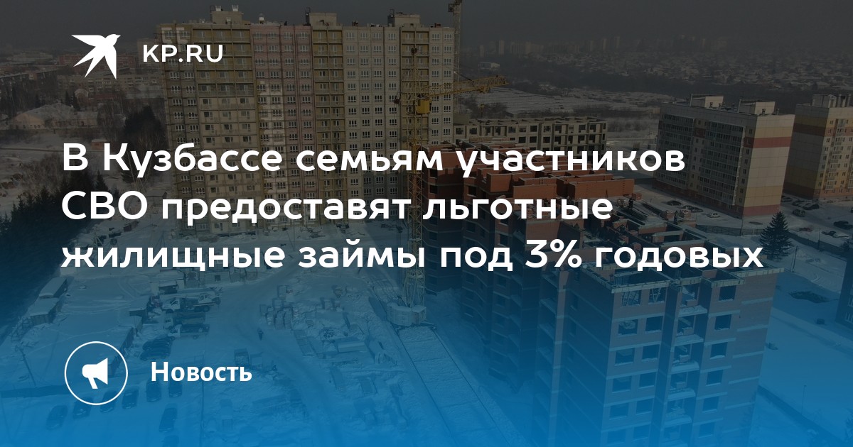 В Кузбассе семьям участников СВО предоставят льготные жилищные займы под 3 годовых - KP.RU