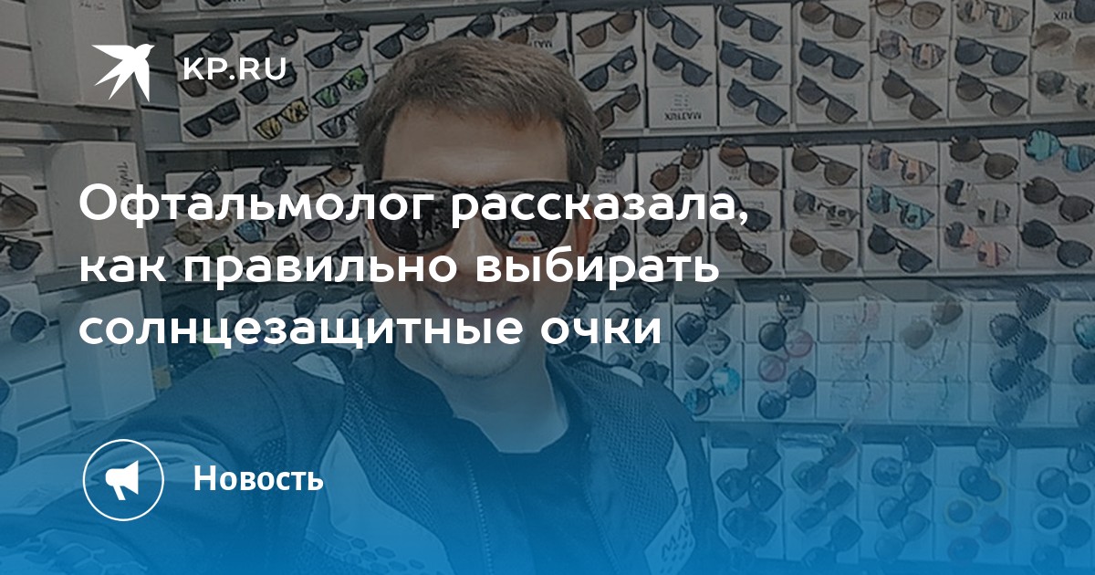 Офтальмолог рассказала, как правильно выбирать солнцезащитные очки - KP.RU