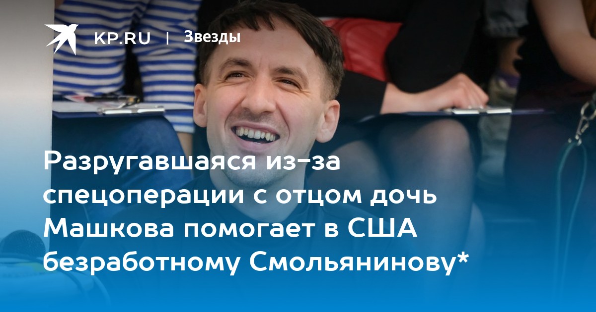 Разругавшаяся из-за спецоперации с отцом дочь Машкова помогает в США безработному Смольянинову