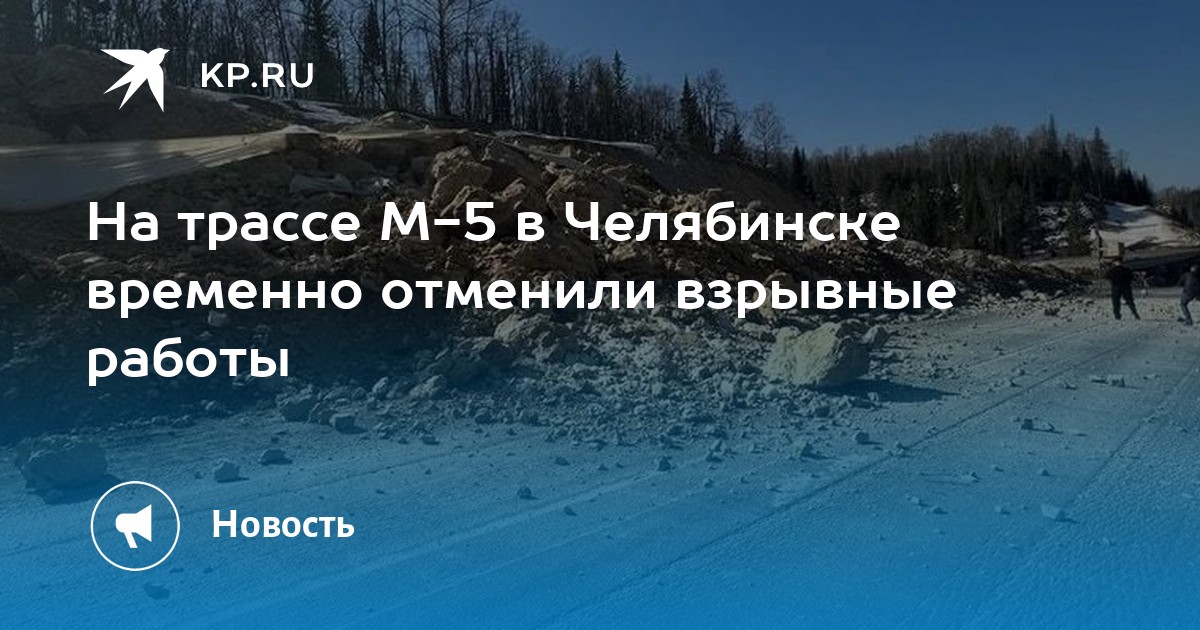 На трассе М-5 в Челябинске временно отменили взрывные работы -KPRU