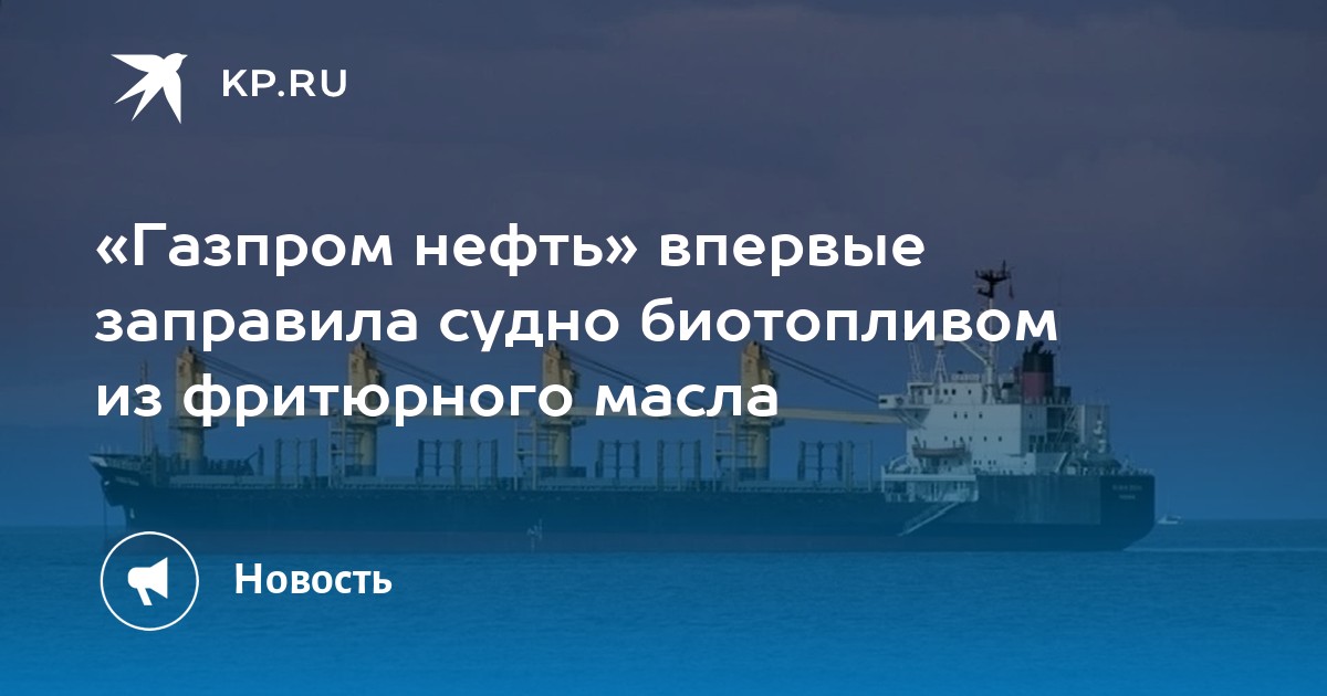 «Газпром нефть» впервые заправила судно биотопливом из фритюрного масла ...