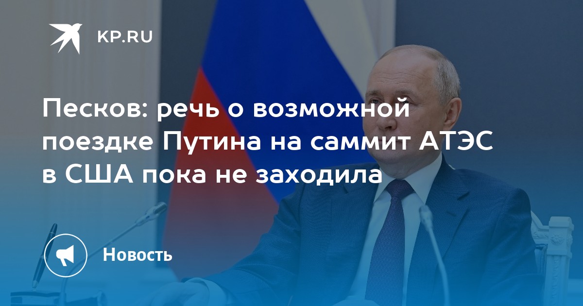 Песков речь о возможной поездке Путина на саммит АТЭС в США пока не заходила Kpru