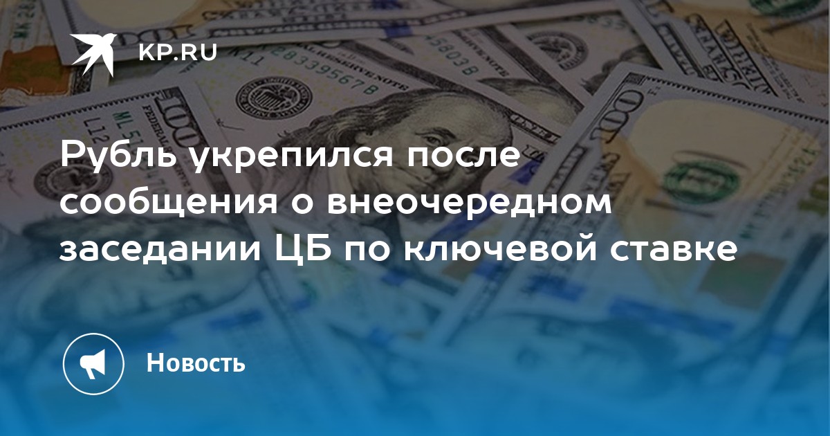 Рубль укрепился после сообщения о внеочередном заседании ЦБ по ключевой ставке - KP.RU