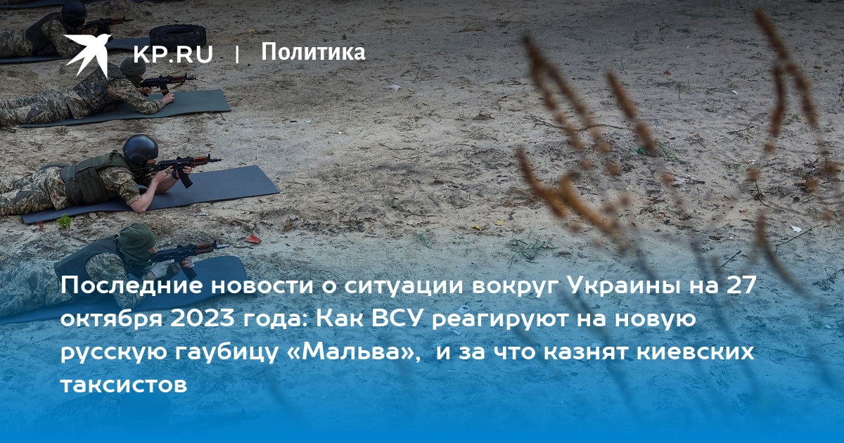 Последние новости о ситуации вокруг Украины на 27 октября 2023 года: Как ВСУ реагируют на новую русскую гаубицу «Мальва»,  и за что казнят киевских таксистов