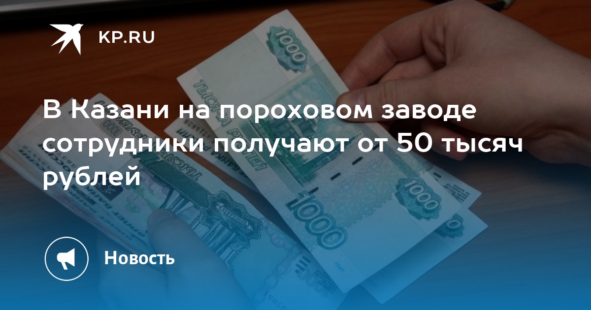 В Казани на пороховом заводе сотрудники получают от 50 тысяч рублей -KPRU