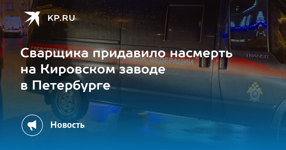 Сварщика придавило насмерть на Кировском заводе в Петербурге -KPRU