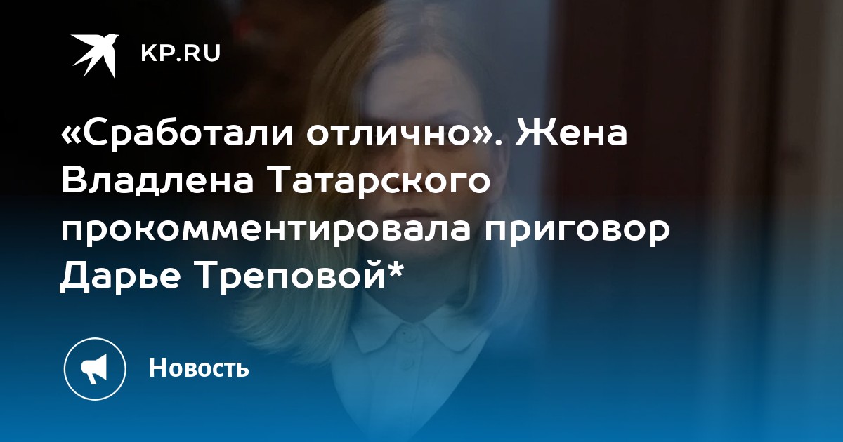 Сработали отлично. Жена Владлена Татарского прокомментировала приговор Дарье Треповой