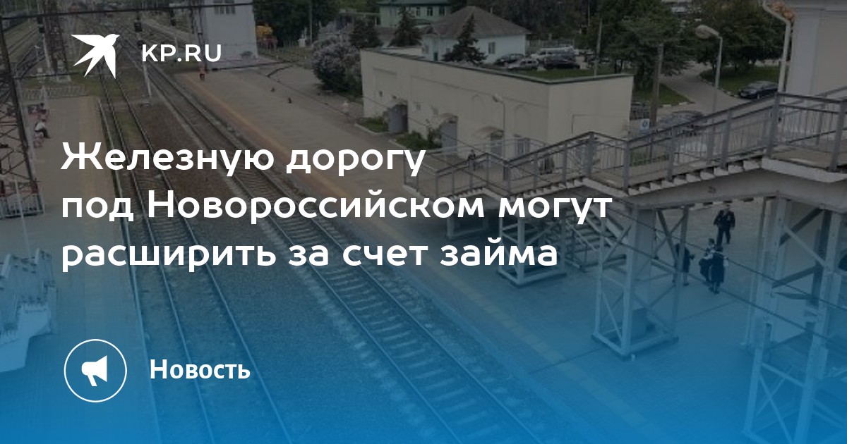 Железную дорогу под Новороссийском могут расширить за счет займа - KP.RU