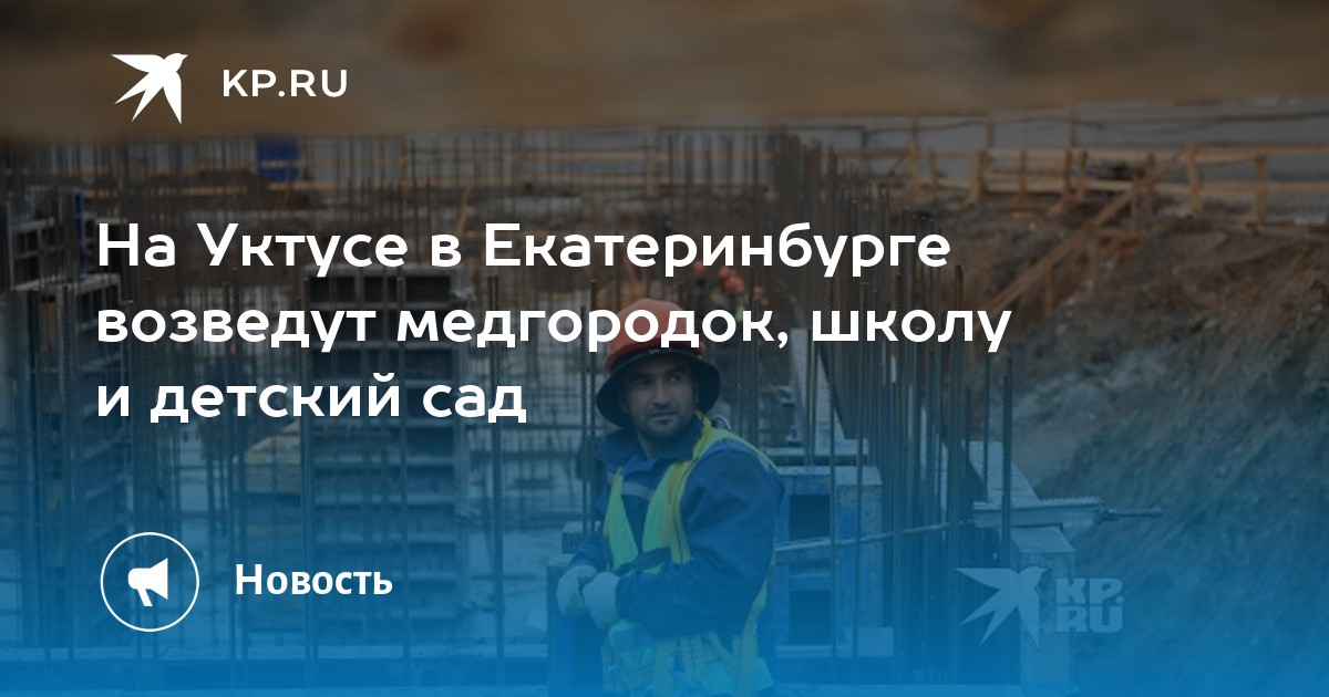 На Уктусе в Екатеринбурге возведут медгородок, школу и детский сад -KPRU