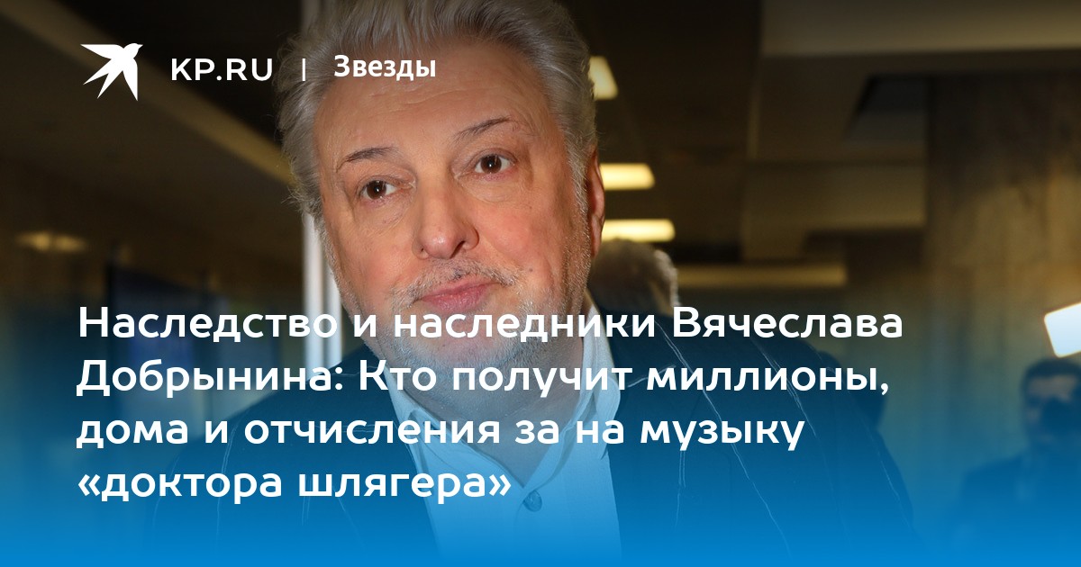 Наследство и наследники Вячеслава Добрынина: Кто получит миллионы, дома и отчисления за на музыку «доктора шлягера»