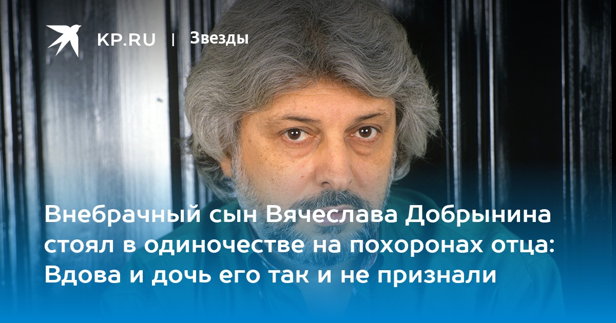Внебрачный сын Вячеслава Добрынина стоял в одиночестве на похоронах отца: Вдова и дочь его так и не признали