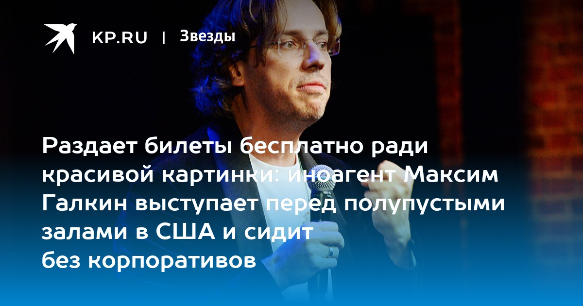 Раздает билеты бесплатно ради красивой картинки: иноагент Максим Галкин выступает перед полупустыми залами в США и сидит без корпоративов