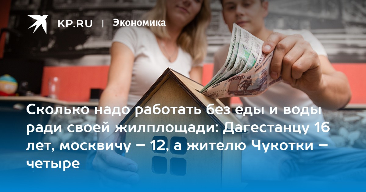 Сколько надо работать без еды и воды ради своей жилплощади: Дагестанцу 16 лет, москвичу – 12, а жителю Чукотки – четыре