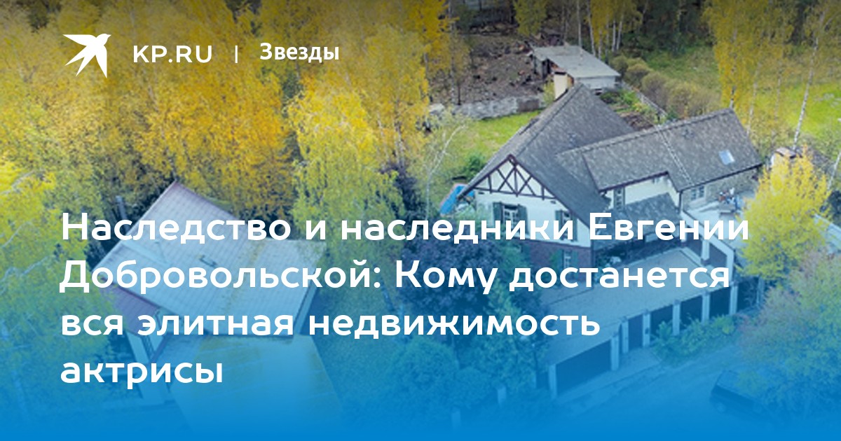 Наследство и наследники Евгении Добровольской: Кому достанется вся элитная недвижимость актрисы