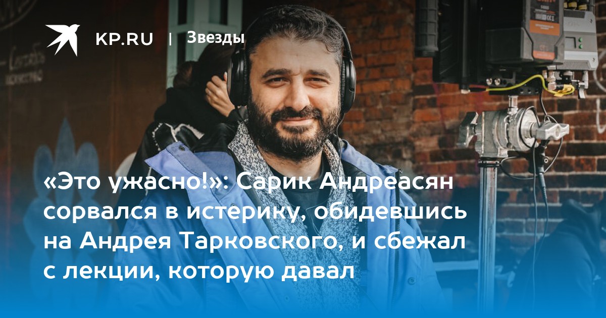 Сарик Андреасян рассказал о своей ненависти к Тарковскому