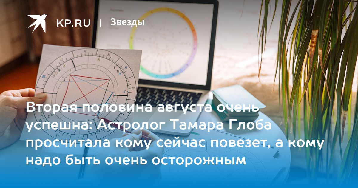 Вторая половина августа очень успешна: Астролог Тамара Глоба просчитала кому сейчас повезет, а кому надо быть очень осторожным