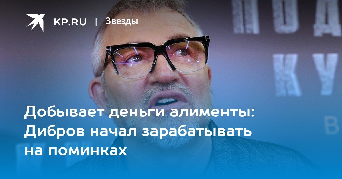 Добывает деньги алименты: Дибров начал зарабатывать на поминках