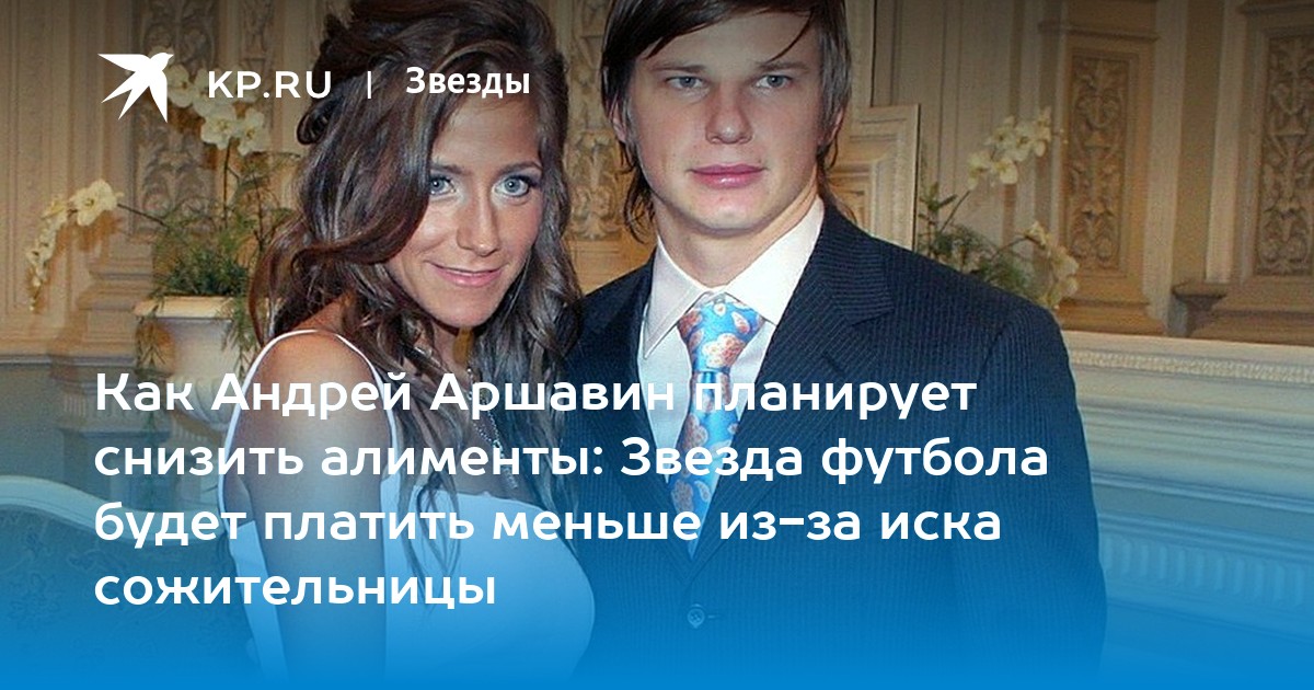 Как Андрей Аршавин планирует снизить алименты: Звезда футбола будет платить меньше из-за иска сожительницы